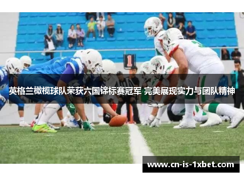 英格兰橄榄球队荣获六国锦标赛冠军 完美展现实力与团队精神