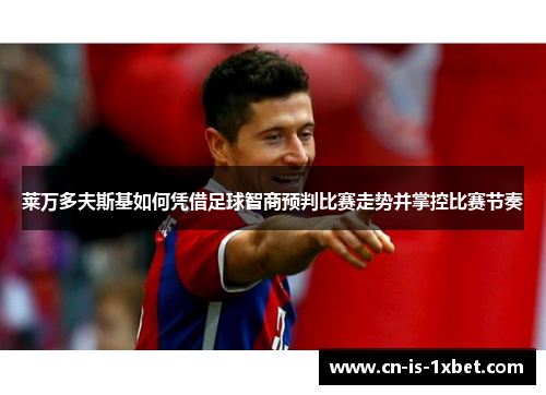 莱万多夫斯基如何凭借足球智商预判比赛走势并掌控比赛节奏