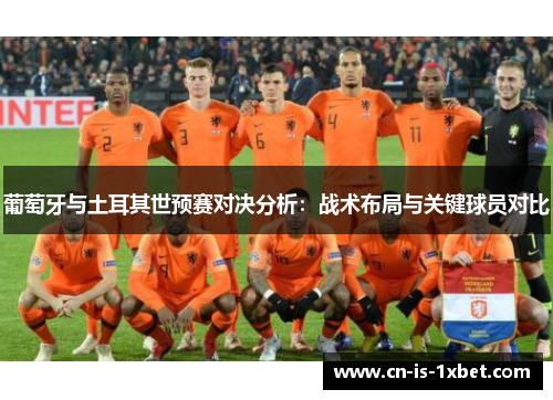 葡萄牙与土耳其世预赛对决分析：战术布局与关键球员对比