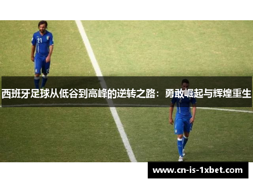 西班牙足球从低谷到高峰的逆转之路：勇敢崛起与辉煌重生