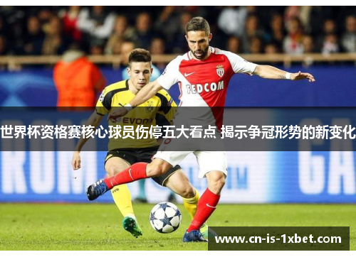 世界杯资格赛核心球员伤停五大看点 揭示争冠形势的新变化