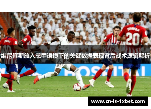 维尼修斯放入意甲语境下的关键数据表现背后战术逻辑解析 维尼修斯放入意甲语境下的关键数据表现背后战术逻辑解析