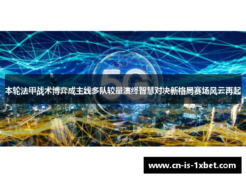本轮法甲战术博弈成主线多队较量演绎智慧对决新格局赛场风云再起