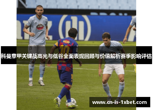 科曼意甲关键战高光与低谷全面表现回顾与价值解析赛季影响评估