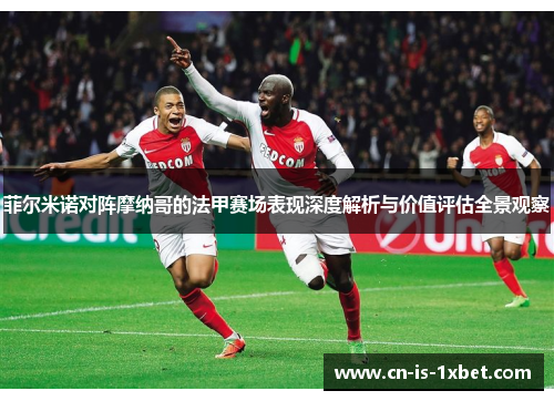 菲尔米诺对阵摩纳哥的法甲赛场表现深度解析与价值评估全景观察