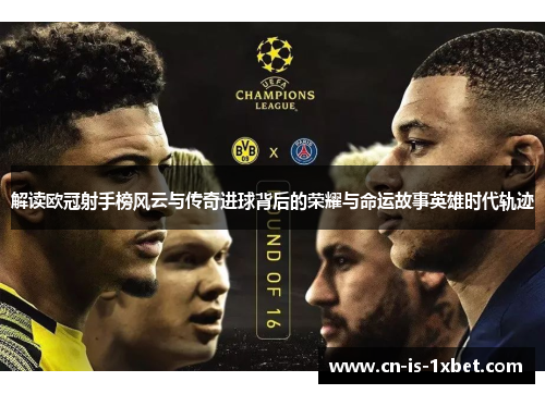 解读欧冠射手榜风云与传奇进球背后的荣耀与命运故事英雄时代轨迹 解读欧冠射手榜风云与传奇进球背后的荣耀与命运故事英雄时代轨迹