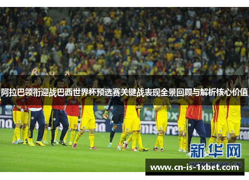 阿拉巴领衔迎战巴西世界杯预选赛关键战表现全景回顾与解析核心价值