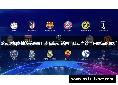 欧冠附加赛抽签前瞻聚焦本周热点话题与焦点争议全回顾深度解析