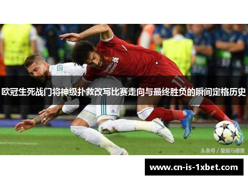 欧冠生死战门将神级扑救改写比赛走向与最终胜负的瞬间定格历史 欧冠生死战门将神级扑救改写比赛走向与最终胜负的瞬间定格历史