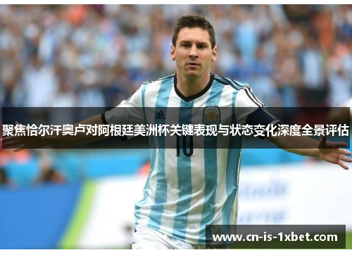 聚焦恰尔汗奥卢对阿根廷美洲杯关键表现与状态变化深度全景评估 聚焦恰尔汗奥卢对阿根廷美洲杯关键表现与状态变化深度全景评估