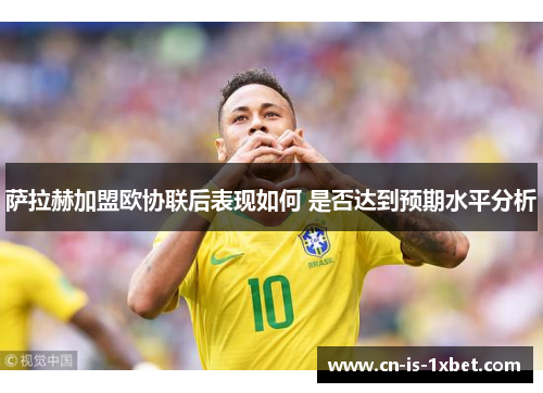 萨拉赫加盟欧协联后表现如何 是否达到预期水平分析