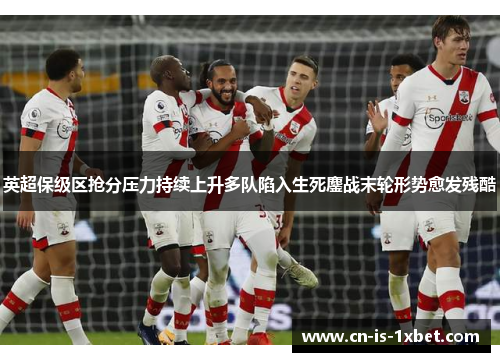 英超保级区抢分压力持续上升多队陷入生死鏖战末轮形势愈发残酷 英超保级区抢分压力持续上升多队陷入生死鏖战末轮形势愈发残酷
