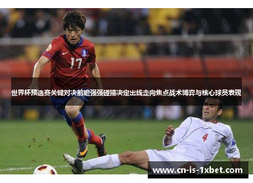世界杯预选赛关键对决前瞻强强碰撞决定出线走向焦点战术博弈与核心球员表现