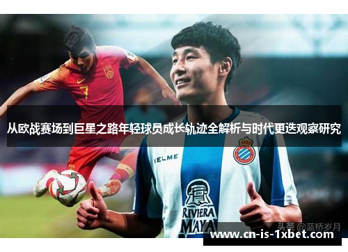 从欧战赛场到巨星之路年轻球员成长轨迹全解析与时代更迭观察研究