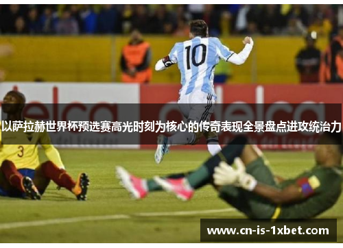以萨拉赫世界杯预选赛高光时刻为核心的传奇表现全景盘点进攻统治力