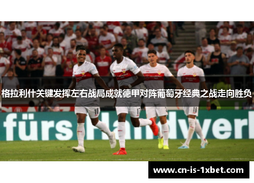 格拉利什关键发挥左右战局成就德甲对阵葡萄牙经典之战走向胜负