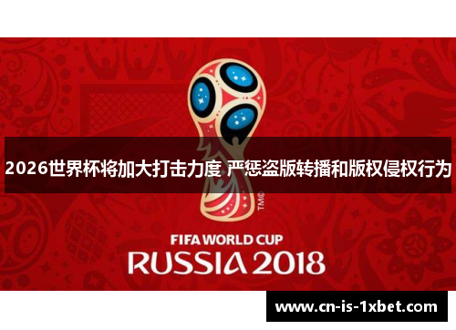 2026世界杯将加大打击力度 严惩盗版转播和版权侵权行为
