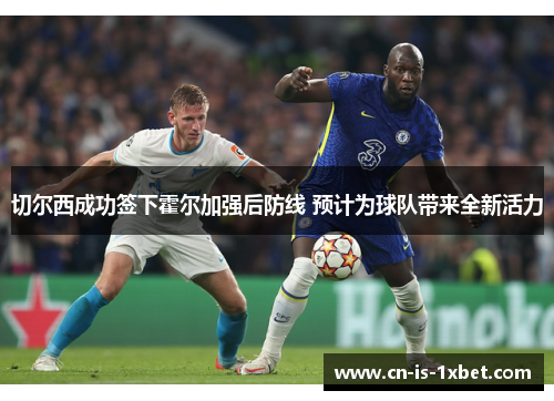 切尔西成功签下霍尔加强后防线 预计为球队带来全新活力