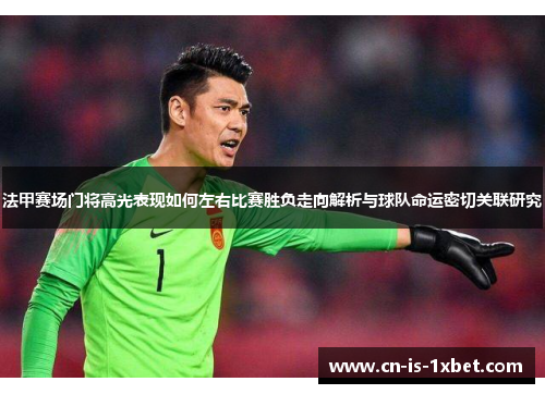 法甲赛场门将高光表现如何左右比赛胜负走向解析与球队命运密切关联研究