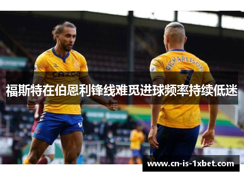 福斯特在伯恩利锋线难觅进球频率持续低迷