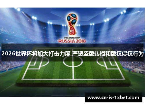 2026世界杯将加大打击力度 严惩盗版转播和版权侵权行为