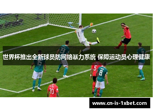 世界杯推出全新球员防网络暴力系统 保障运动员心理健康