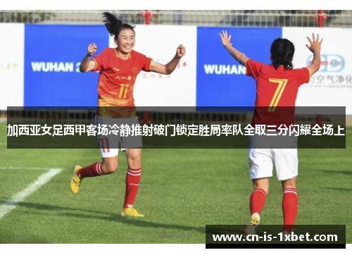 加西亚女足西甲客场冷静推射破门锁定胜局率队全取三分闪耀全场上