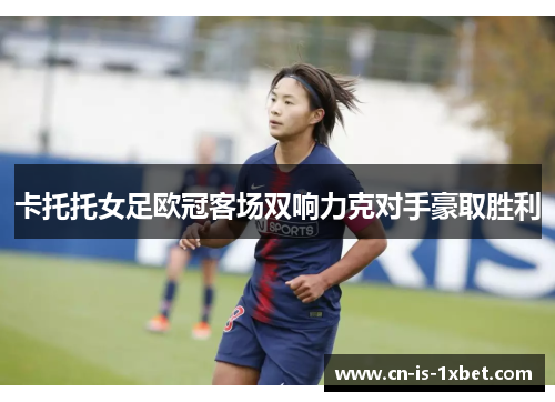 卡托托女足欧冠客场双响力克对手豪取胜利