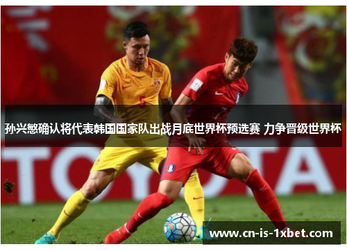 孙兴慜确认将代表韩国国家队出战月底世界杯预选赛 力争晋级世界杯