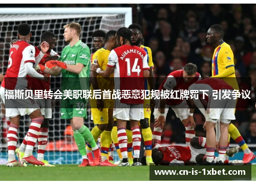 福斯贝里转会美职联后首战恶意犯规被红牌罚下 引发争议