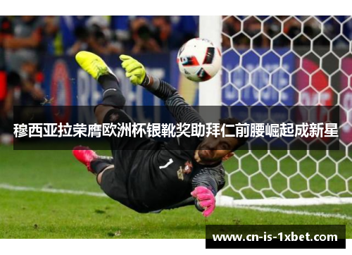 穆西亚拉荣膺欧洲杯银靴奖助拜仁前腰崛起成新星