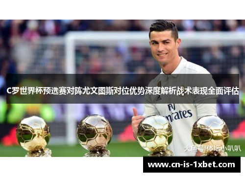 C罗世界杯预选赛对阵尤文图斯对位优势深度解析战术表现全面评估