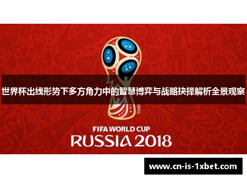 世界杯出线形势下多方角力中的智慧博弈与战略抉择解析全景观察