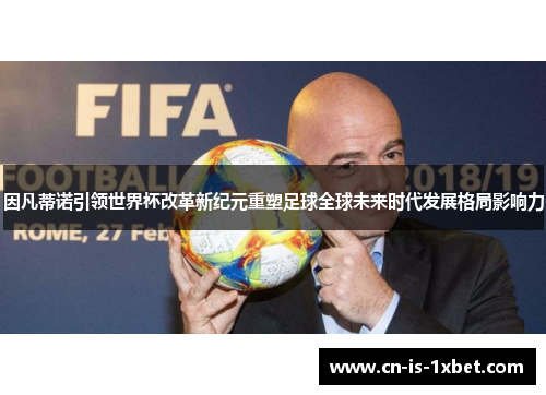 因凡蒂诺引领世界杯改革新纪元重塑足球全球未来时代发展格局影响力