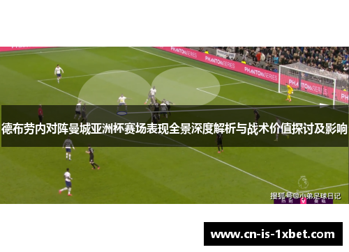 德布劳内对阵曼城亚洲杯赛场表现全景深度解析与战术价值探讨及影响