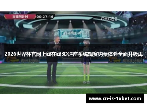 2026世界杯官网上线在线3D选座系统观赛购票体验全面升级再