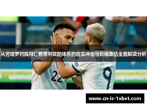 从劳塔罗对阵拜仁看意甲攻防体系的现实冲击与价值重估全面解读分析 从劳塔罗对阵拜仁看意甲攻防体系的现实冲击与价值重估全面解读分析