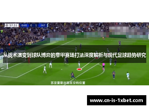 从战术演变到球队博弈的意甲赛场打法深度解析与现代足球趋势研究 从战术演变到球队博弈的意甲赛场打法深度解析与现代足球趋势研究