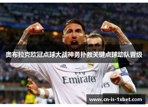 奥布拉克欧冠点球大战神勇扑救关键点球助队晋级