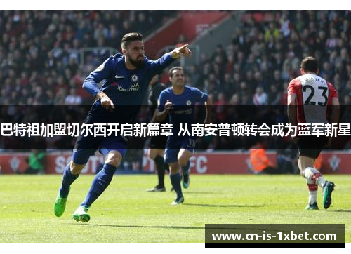 巴特祖加盟切尔西开启新篇章 从南安普顿转会成为蓝军新星