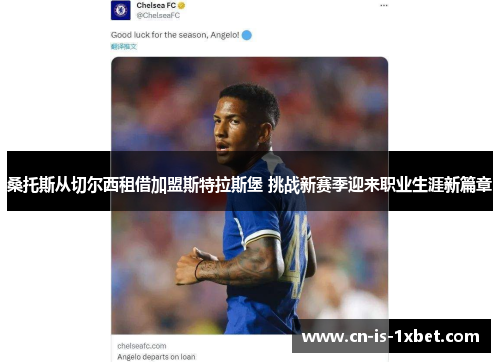 桑托斯从切尔西租借加盟斯特拉斯堡 挑战新赛季迎来职业生涯新篇章 桑托斯从切尔西租借加盟斯特拉斯堡 挑战新赛季迎来职业生涯新篇章
