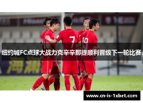 纽约城FC点球大战力克辛辛那提顺利晋级下一轮比赛