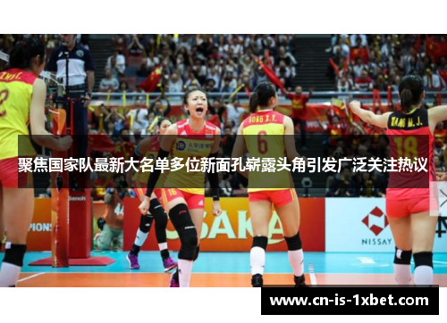 聚焦国家队最新大名单多位新面孔崭露头角引发广泛关注热议