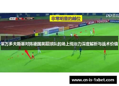 莱万多夫斯基对阵德国英超球队的场上统治力深度解析与战术价值