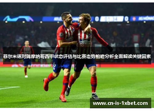 菲尔米诺对阵摩纳哥西甲状态评估与比赛走势前瞻分析全面解读关键因素