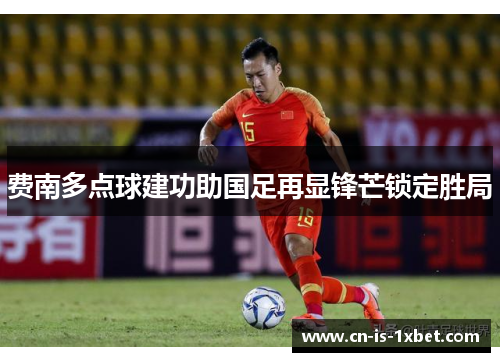 费南多点球建功助国足再显锋芒锁定胜局
