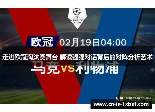 走进欧冠淘汰赛舞台 解读强强对话背后的对阵分析艺术