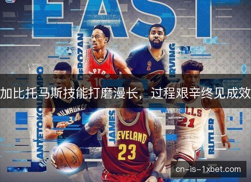 加比托马斯技能打磨漫长,过程艰辛终见成效 加比托马斯技能打磨漫长,过程艰辛终见成效