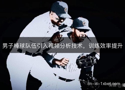 男子棒球队伍引入视频分析技术，训练效率提升
