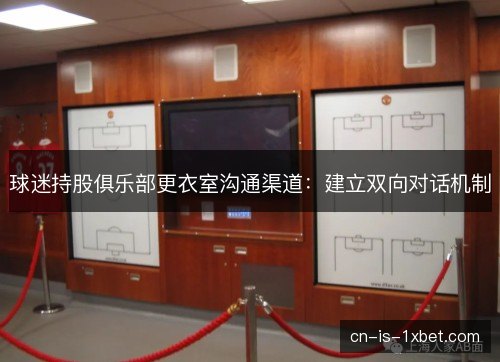 球迷持股俱乐部更衣室沟通渠道：建立双向对话机制